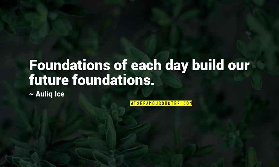 Molestations Quotes By Auliq Ice: Foundations of each day build our future foundations.