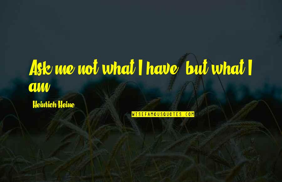 Molesto A Mi Quotes By Heinrich Heine: Ask me not what I have, but what