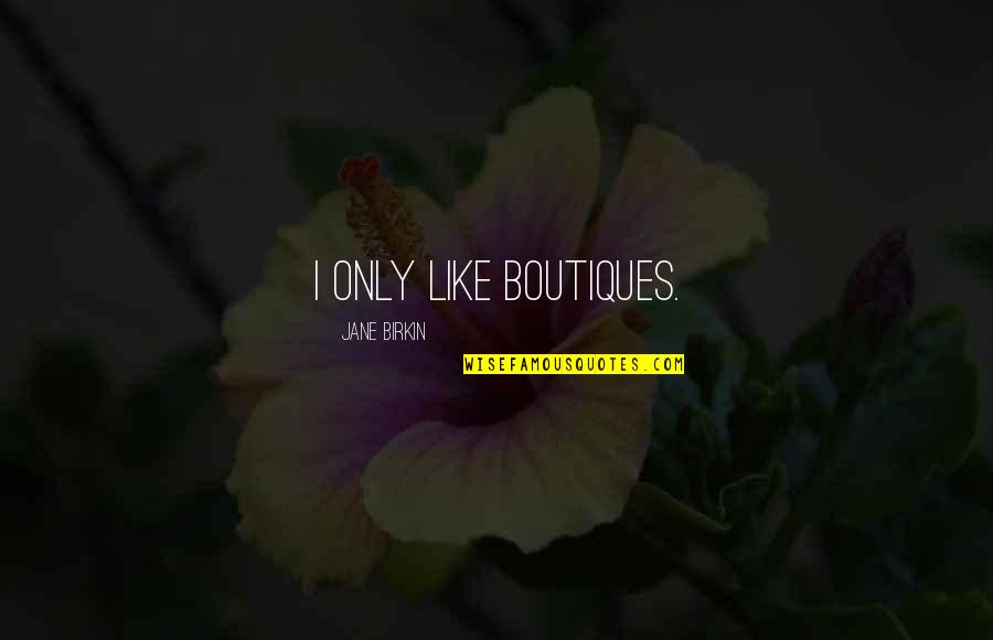 Moleyan Quotes By Jane Birkin: I only like boutiques. Moleyan Quotes By Jane Birkin: I only like boutiques.