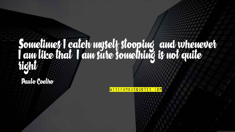 Moleyan Quotes By Paulo Coelho: Sometimes I catch myself stooping, and whenever I Moleyan Quotes By Paulo Coelho: Sometimes I catch myself stooping, and whenever I