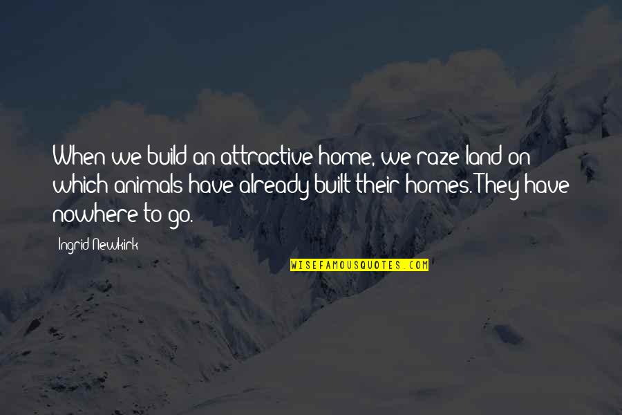 Moleyarrow Quotes By Ingrid Newkirk: When we build an attractive home, we raze