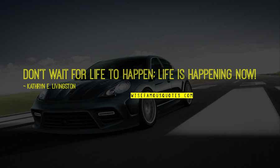 Molfettaviva Quotes By Kathryn E. Livingston: Don't wait for life to happen; life is