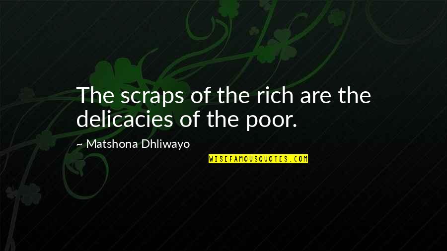 Molfettaviva Quotes By Matshona Dhliwayo: The scraps of the rich are the delicacies