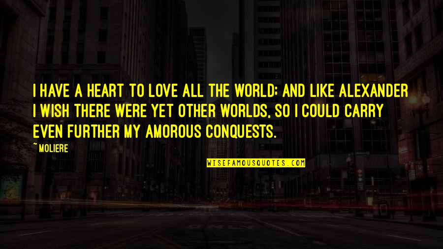 Moliere Love Quotes By Moliere: I have a heart to love all the