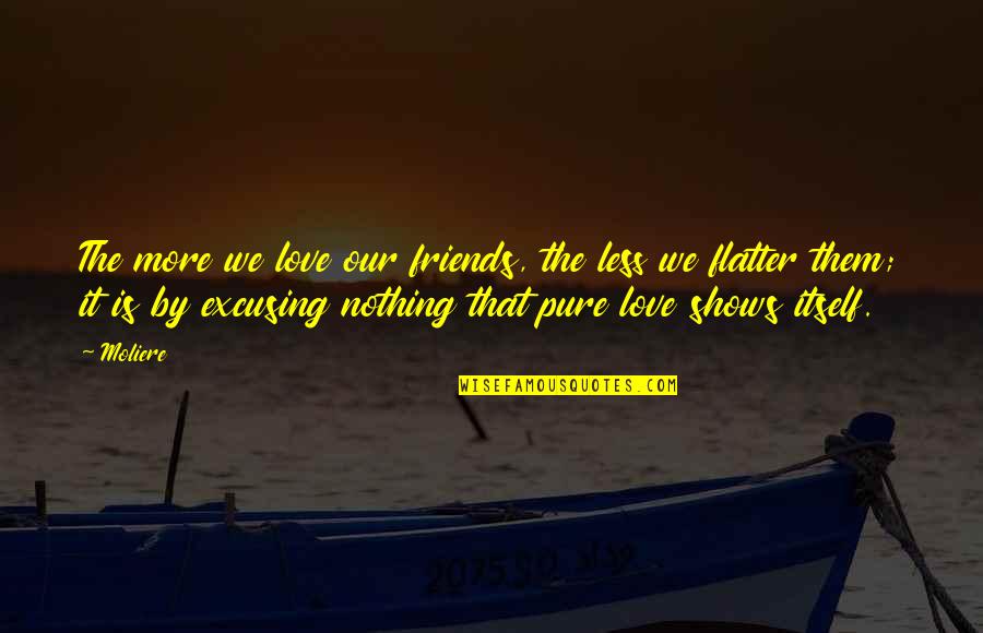 Moliere Love Quotes By Moliere: The more we love our friends, the less