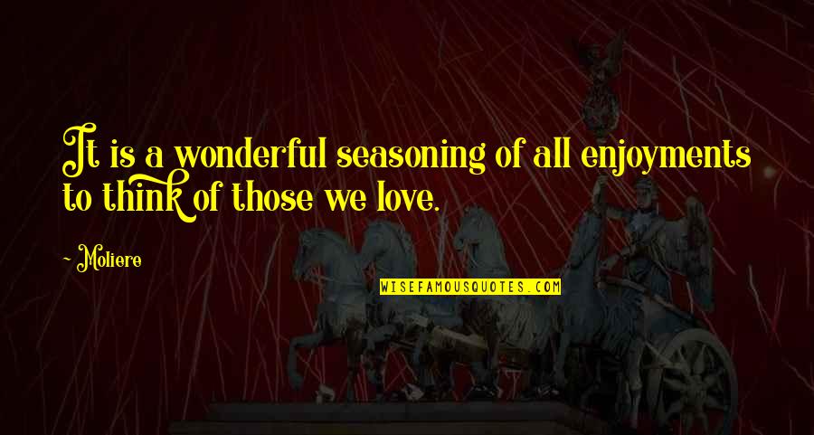 Moliere Love Quotes By Moliere: It is a wonderful seasoning of all enjoyments