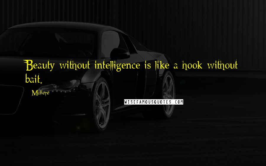 Moliere quotes: Beauty without intelligence is like a hook without bait.