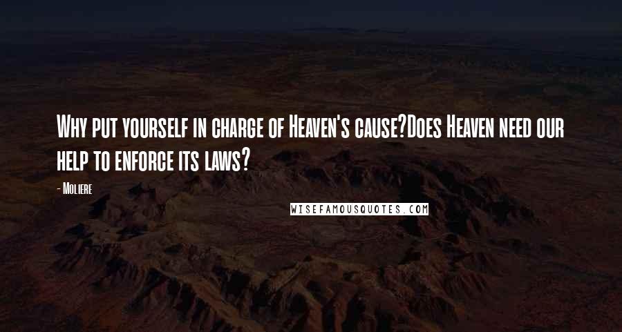 Moliere quotes: Why put yourself in charge of Heaven's cause?Does Heaven need our help to enforce its laws?