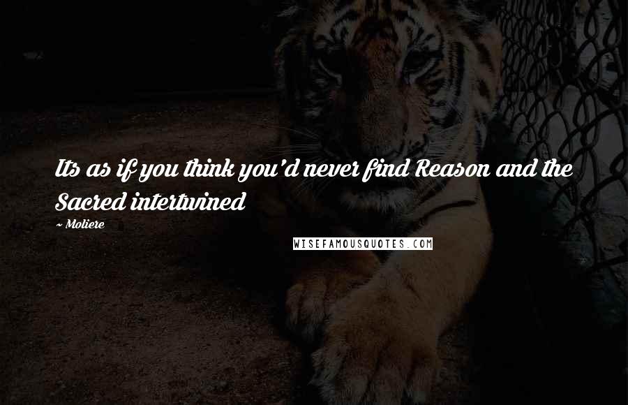 Moliere quotes: Its as if you think you'd never find Reason and the Sacred intertwined