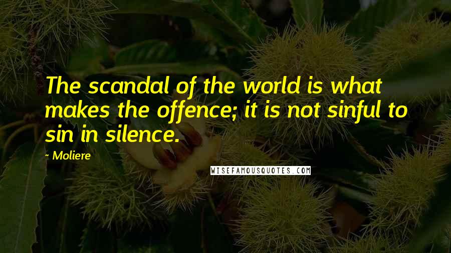 Moliere quotes: The scandal of the world is what makes the offence; it is not sinful to sin in silence.