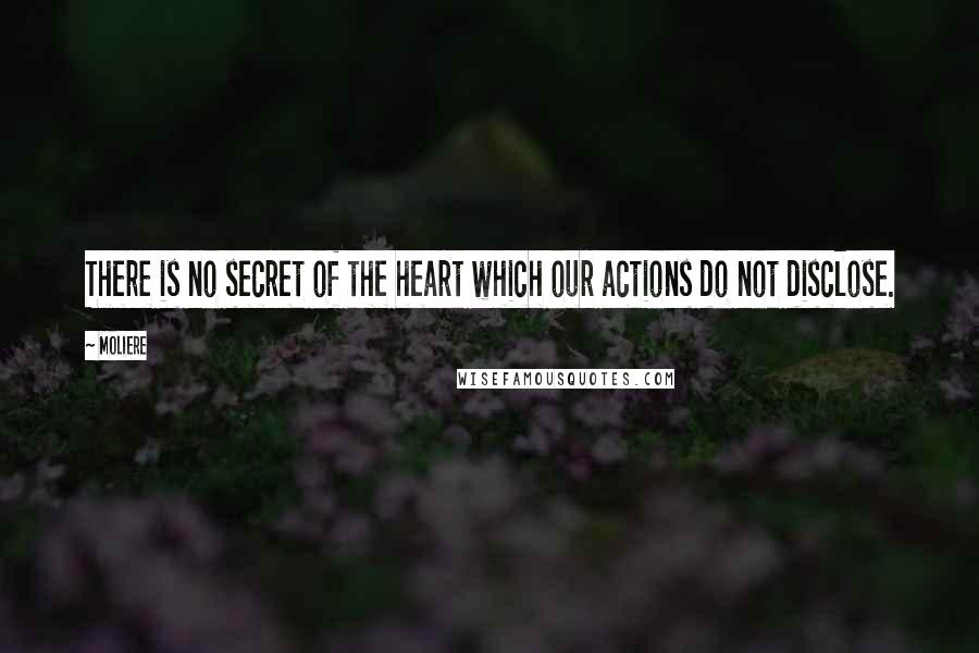 Moliere quotes: There is no secret of the heart which our actions do not disclose.