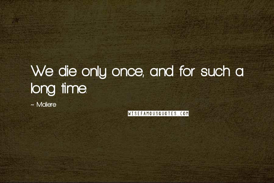 Moliere quotes: We die only once, and for such a long time.