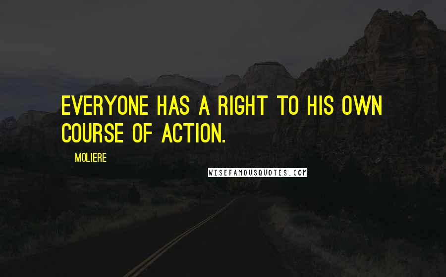 Moliere quotes: Everyone has a right to his own course of action.