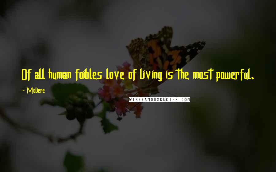 Moliere quotes: Of all human foibles love of living is the most powerful.