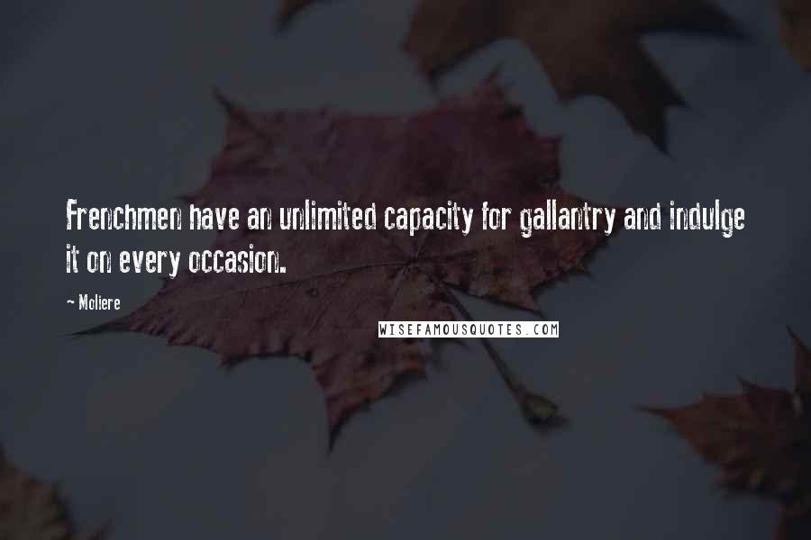 Moliere quotes: Frenchmen have an unlimited capacity for gallantry and indulge it on every occasion.