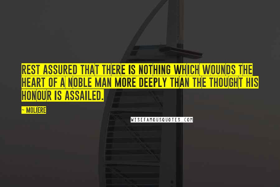 Moliere quotes: Rest assured that there is nothing which wounds the heart of a noble man more deeply than the thought his honour is assailed. Moliere quotes: Rest assured that there is nothing which wounds the heart of a noble man more deeply than the thought his honour is assailed.
