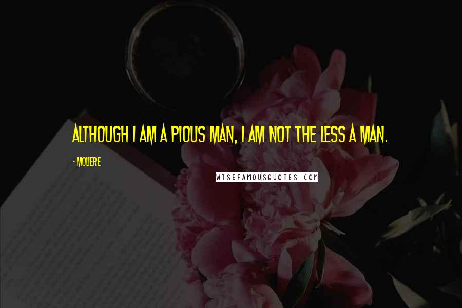 Moliere quotes: Although I am a pious man, I am not the less a man.