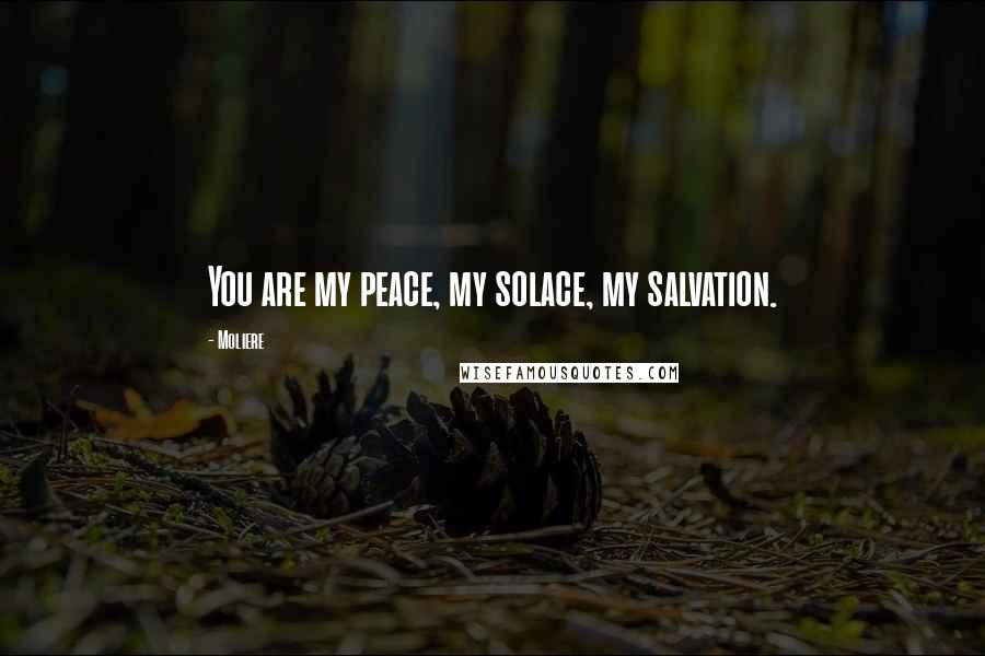 Moliere quotes: You are my peace, my solace, my salvation.