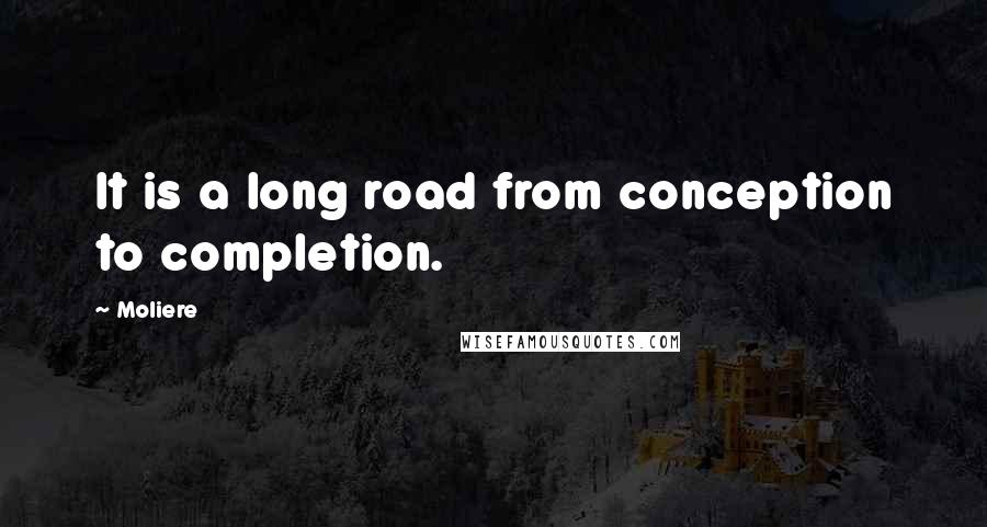 Moliere quotes: It is a long road from conception to completion.