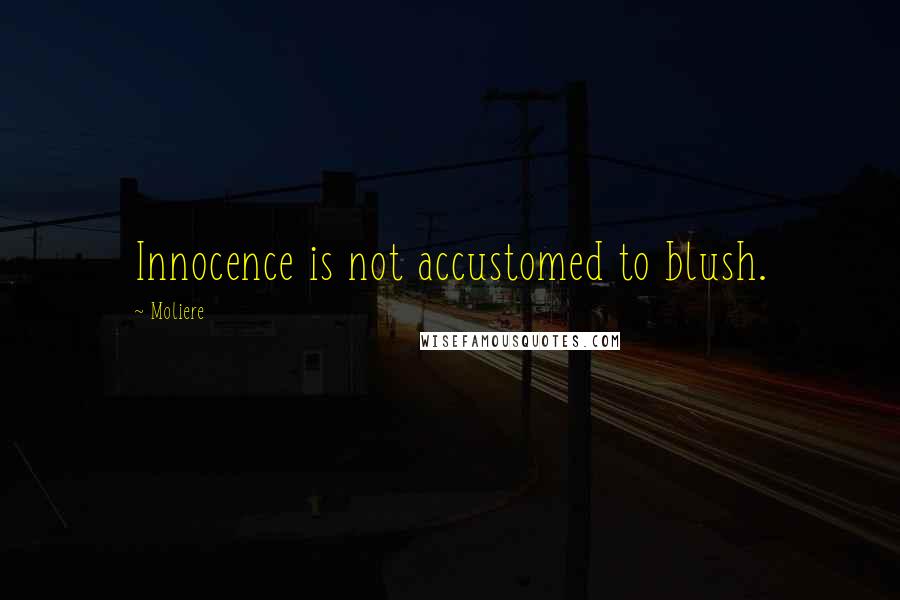 Moliere quotes: Innocence is not accustomed to blush.