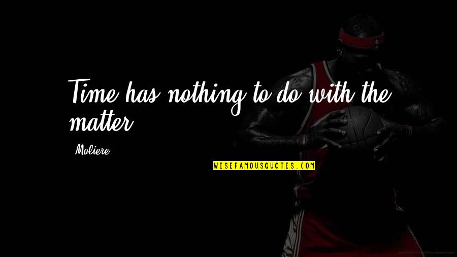 Moliere Quotes By Moliere: Time has nothing to do with the matter.