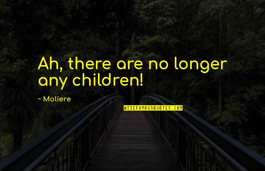 Moliere Quotes By Moliere: Ah, there are no longer any children!