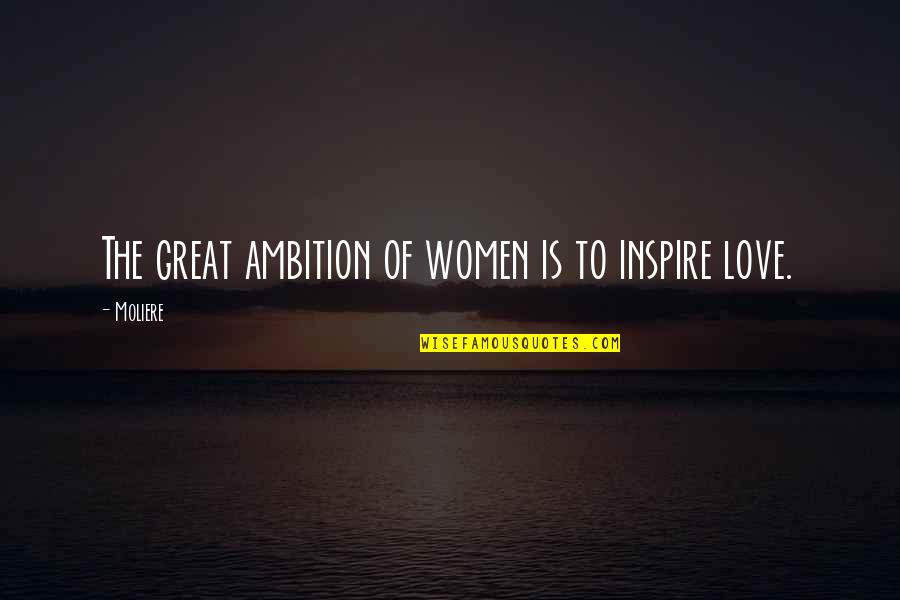 Moliere Quotes By Moliere: The great ambition of women is to inspire