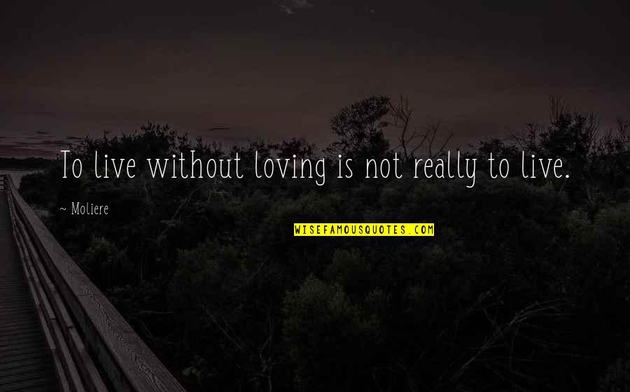 Moliere Quotes By Moliere: To live without loving is not really to