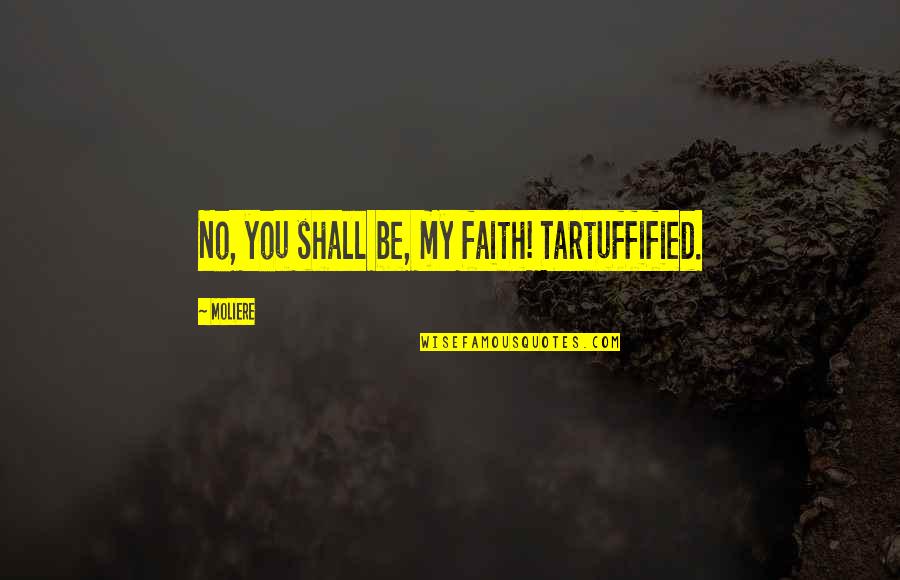 Moliere Quotes By Moliere: No, you shall be, my faith! Tartuffified.