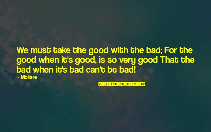 Moliere Quotes By Moliere: We must take the good with the bad;