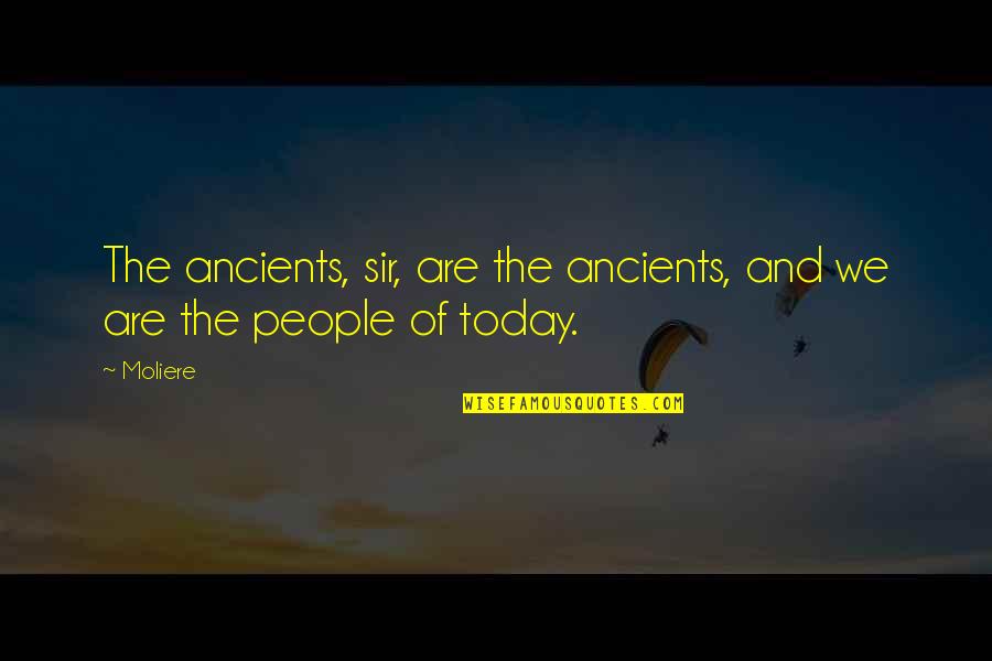 Moliere Quotes By Moliere: The ancients, sir, are the ancients, and we