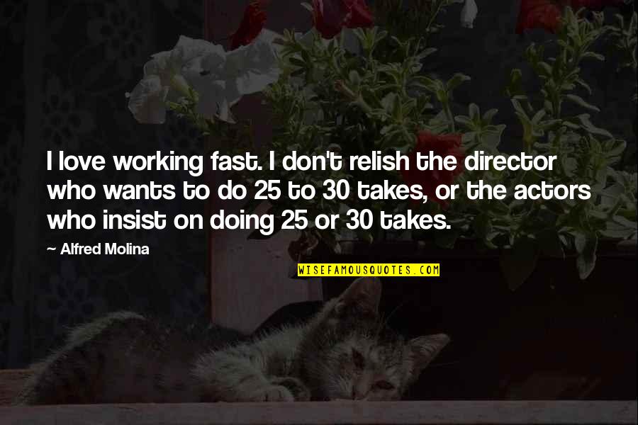 Molina J Molina Quotes By Alfred Molina: I love working fast. I don't relish the