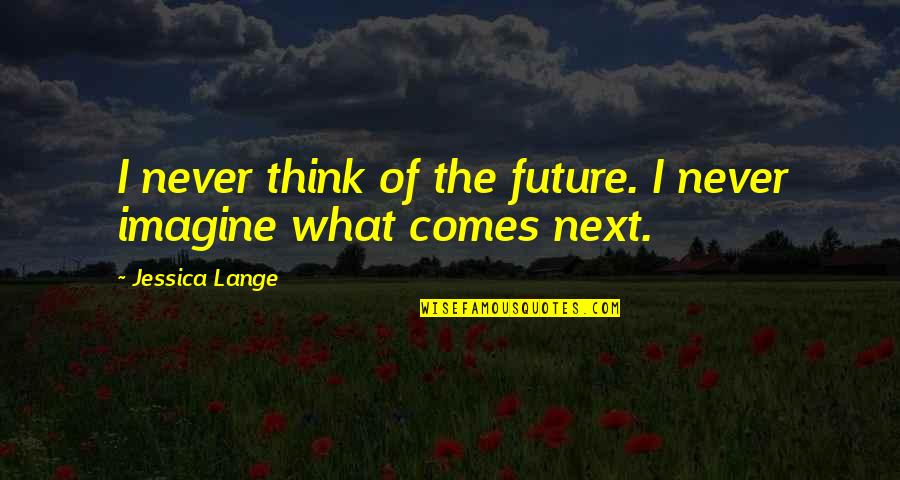Molinere Cheese Quotes By Jessica Lange: I never think of the future. I never Molinere Cheese Quotes By Jessica Lange: I never think of the future. I never