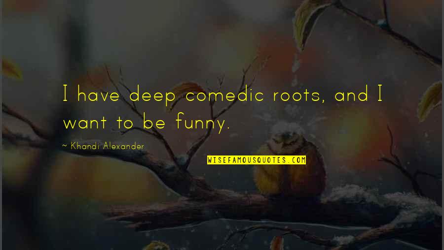 Molines Mases Quotes By Khandi Alexander: I have deep comedic roots, and I want Molines Mases Quotes By Khandi Alexander: I have deep comedic roots, and I want