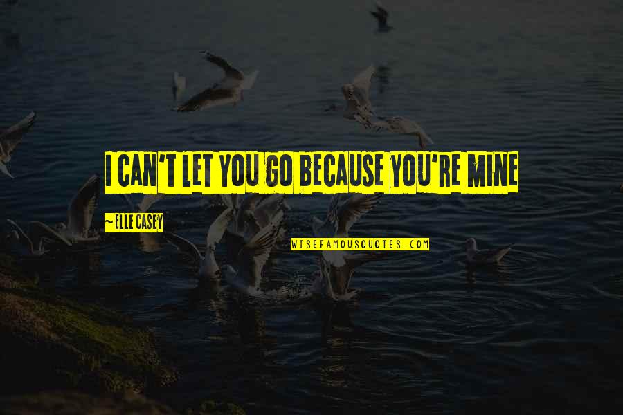 Moliterno Nanuet Quotes By Elle Casey: I can't let you go because you're mine