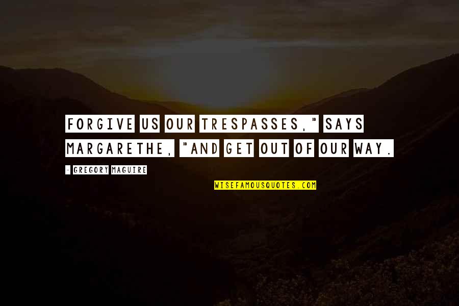 Molitoris Origin Quotes By Gregory Maguire: Forgive us our trespasses," says Margarethe, "and get