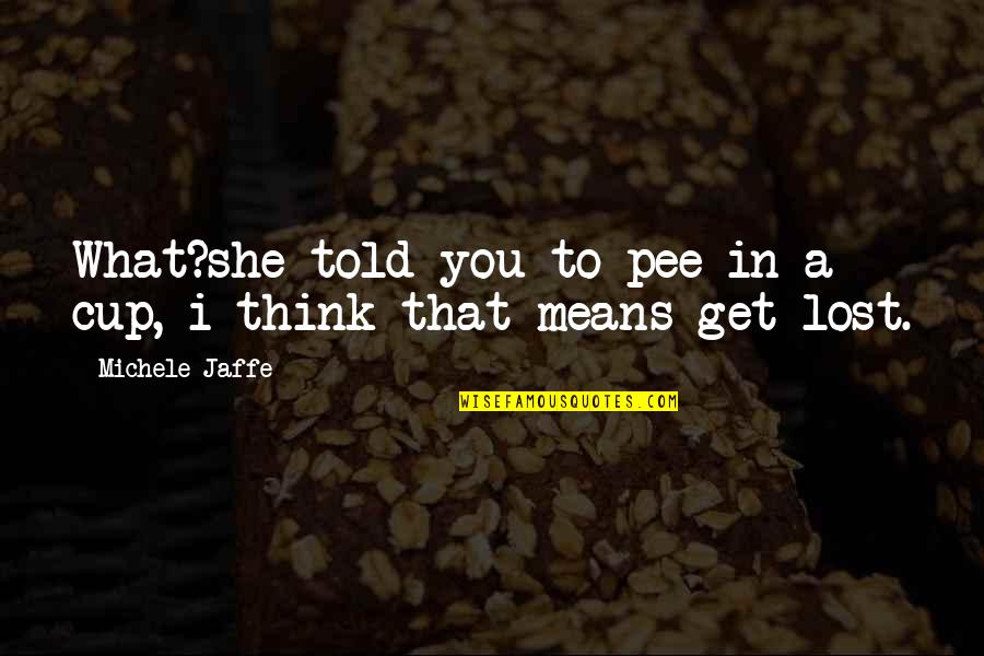 Molitva Duhu Quotes By Michele Jaffe: What?she told you to pee in a cup, Molitva Duhu Quotes By Michele Jaffe: What?she told you to pee in a cup,