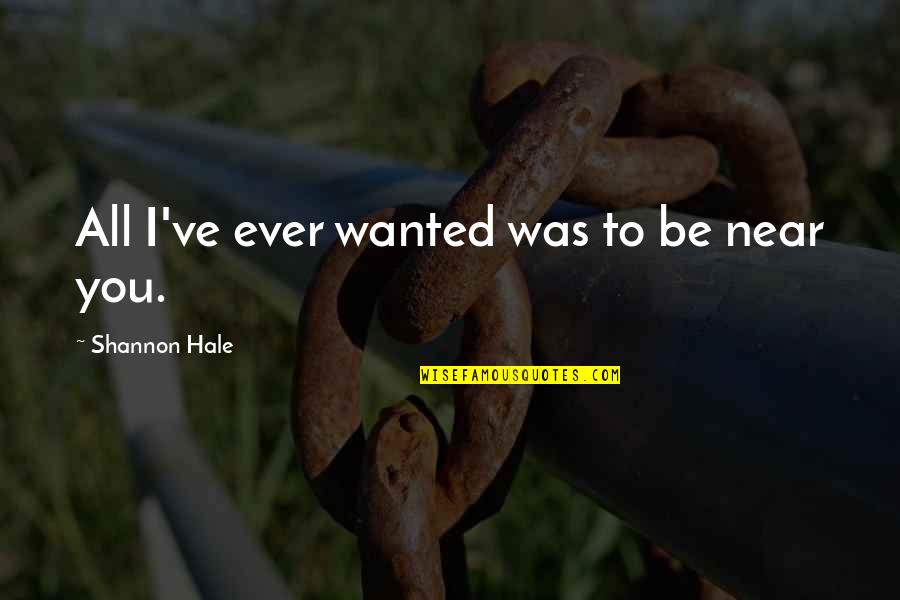 Molitva Svetom Quotes By Shannon Hale: All I've ever wanted was to be near Molitva Svetom Quotes By Shannon Hale: All I've ever wanted was to be near