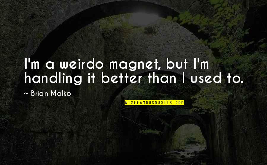 Molko Quotes By Brian Molko: I'm a weirdo magnet, but I'm handling it