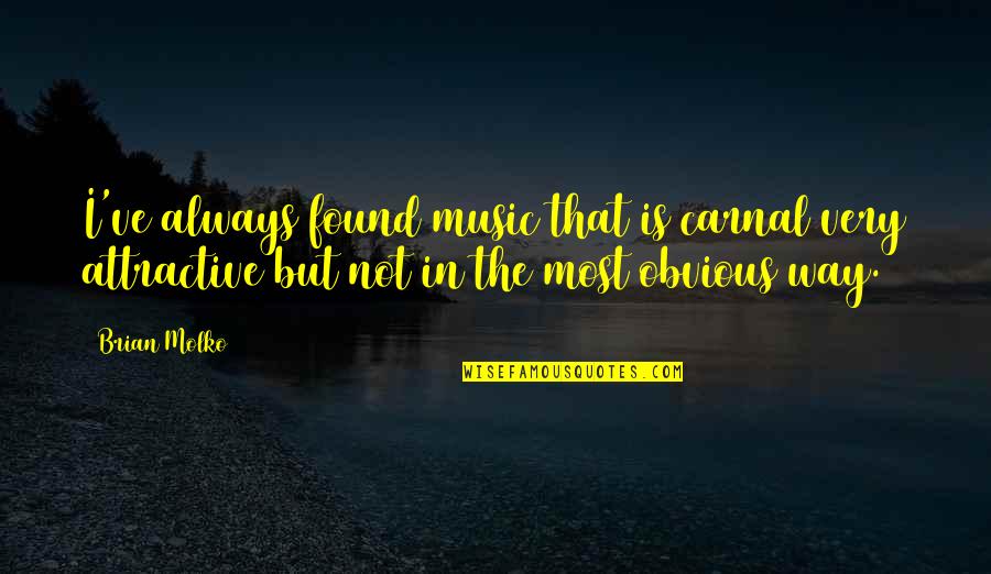 Molko Quotes By Brian Molko: I've always found music that is carnal very Molko Quotes By Brian Molko: I've always found music that is carnal very