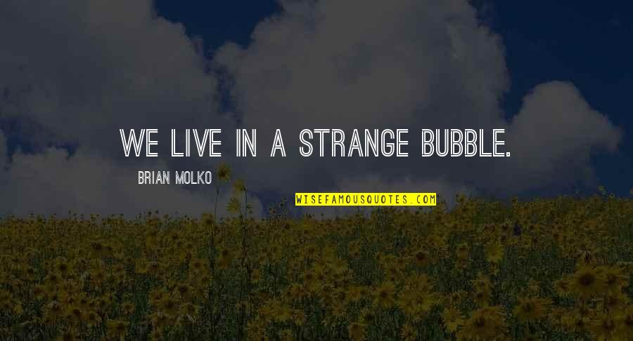 Molko Quotes By Brian Molko: We live in a strange bubble. Molko Quotes By Brian Molko: We live in a strange bubble.