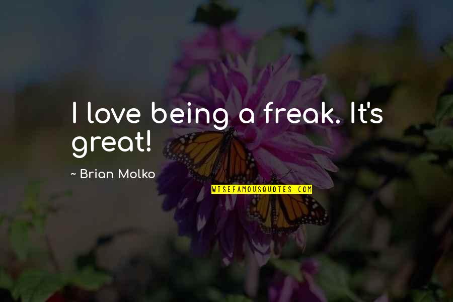 Molko Quotes By Brian Molko: I love being a freak. It's great! Molko Quotes By Brian Molko: I love being a freak. It's great!