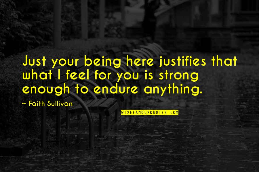 Mollarets Syndrome Quotes By Faith Sullivan: Just your being here justifies that what I Mollarets Syndrome Quotes By Faith Sullivan: Just your being here justifies that what I