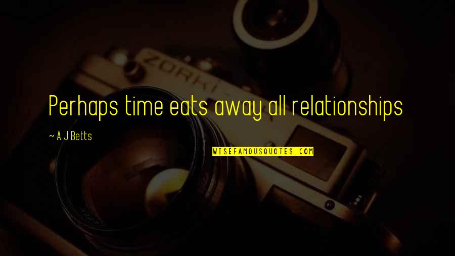 Molleda Castro Quotes By A J Betts: Perhaps time eats away all relationships Molleda Castro Quotes By A J Betts: Perhaps time eats away all relationships
