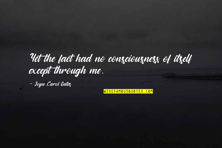 Mollena Williams Quotes By Joyce Carol Oates: Yet the fact had no consciousness of itself Mollena Williams Quotes By Joyce Carol Oates: Yet the fact had no consciousness of itself