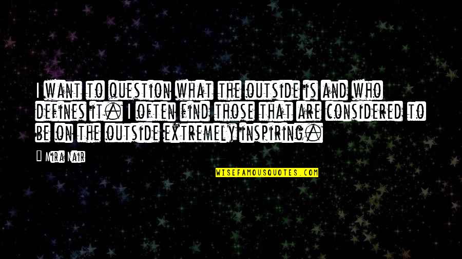 Mollena Williams Quotes By Mira Nair: I want to question what the outside is Mollena Williams Quotes By Mira Nair: I want to question what the outside is