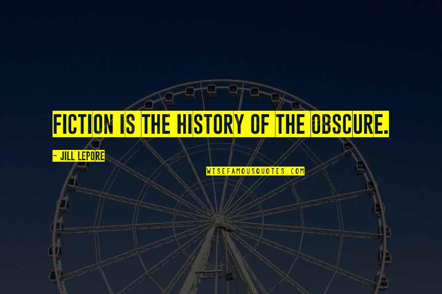 Molletta Quotes By Jill Lepore: Fiction is the history of the obscure. Molletta Quotes By Jill Lepore: Fiction is the history of the obscure.