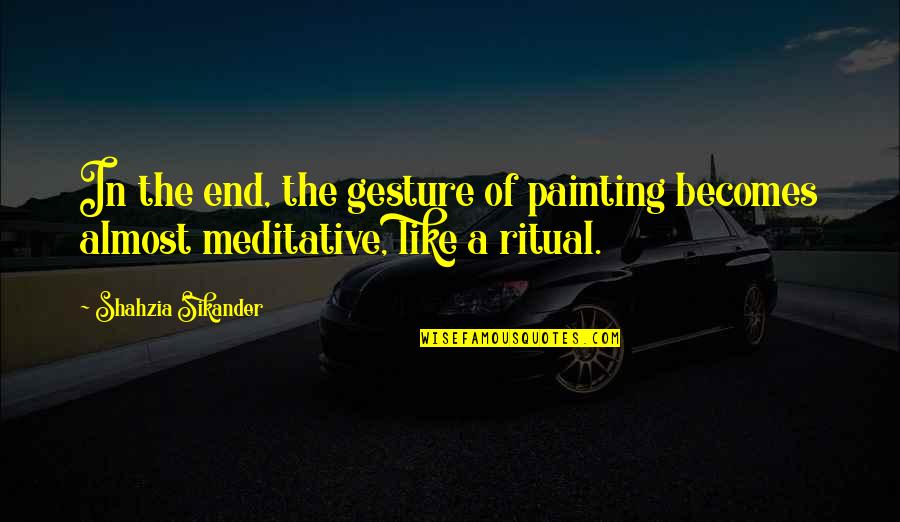 Molliche Quotes By Shahzia Sikander: In the end, the gesture of painting becomes