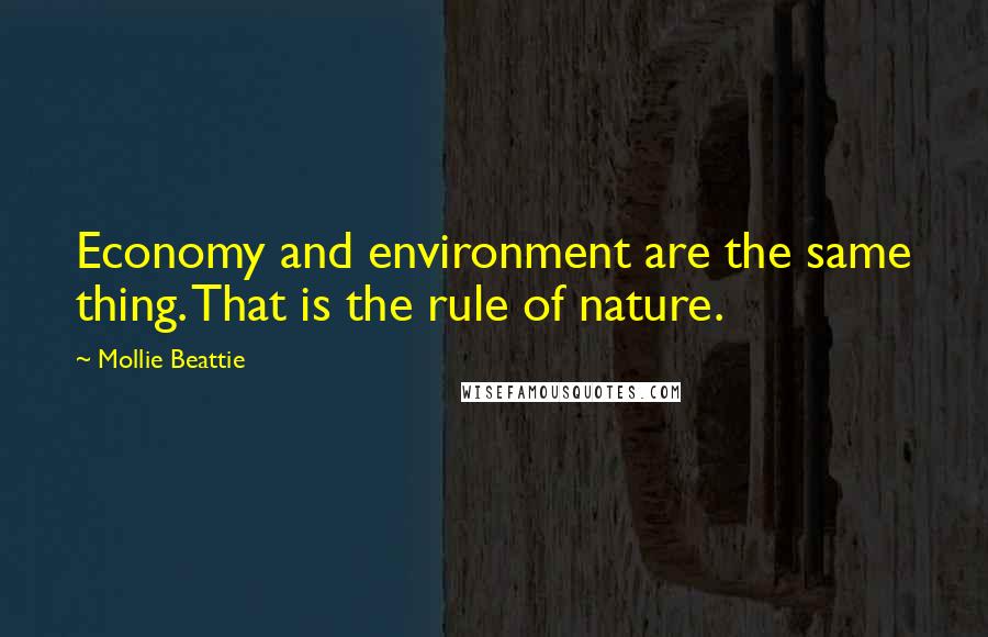 Mollie Beattie quotes: Economy and environment are the same thing. That is the rule of nature.