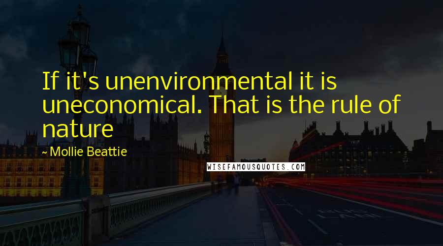 Mollie Beattie quotes: If it's unenvironmental it is uneconomical. That is the rule of nature